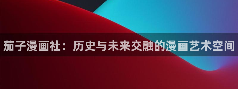 哔咔漫画官网入口网址：茄子漫画社：历史与未来交融的漫画艺术空间