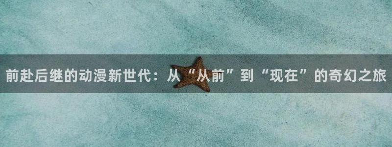 哔咔漫画苹果版：前赴后继的动漫新世代：从“从前”到“现在”的奇幻之旅