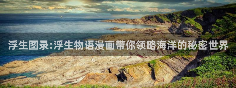 除了哔咔漫画：浮生图录:浮生物语漫画带你领略海洋的秘密世界