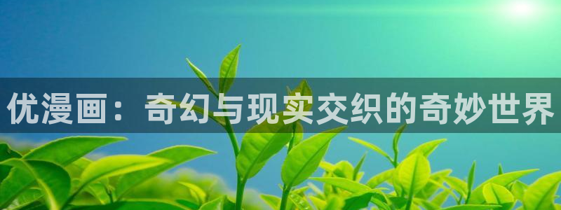 哔咔漫画绅士：优漫画：奇幻与现实交织的奇妙世界