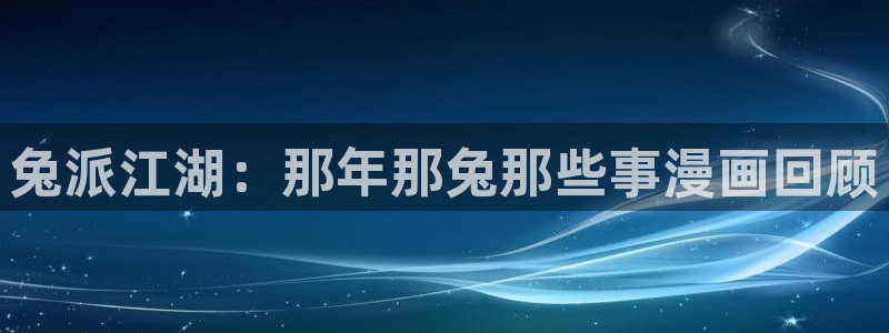 哔咔漫画下载苹果：兔派江湖：那年那兔那些事漫画回顾