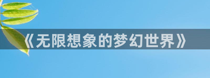 哔咔漫画视频：《无限想象的梦幻世界》